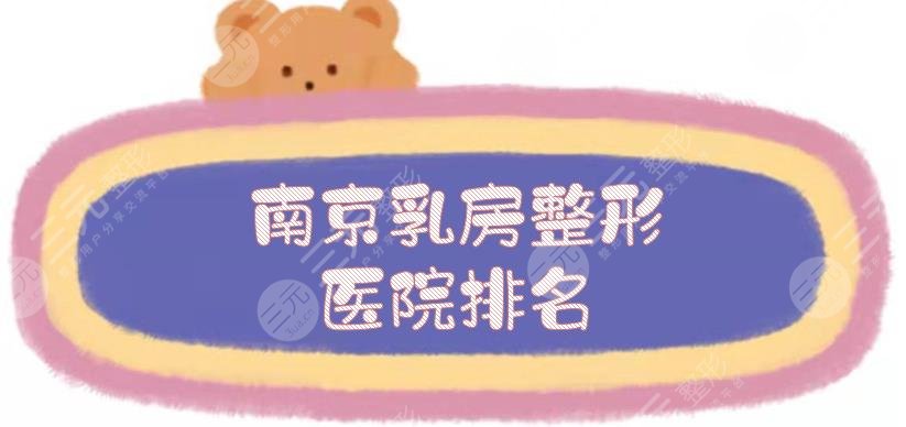 南京乳房整形医院排名|哪家好？5家私立正规机构盘点+费用一览！