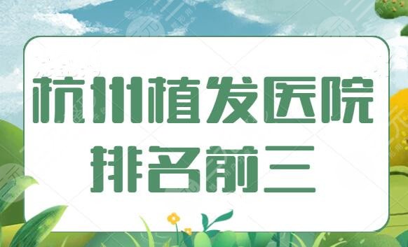 杭州植发医院排名前三的，这3家帮你收获浓密秀发，新生植发成功问鼎榜首！