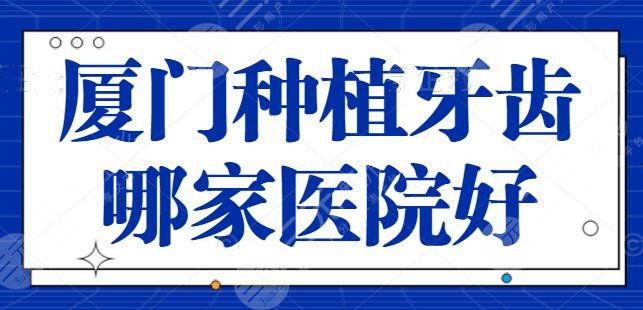 厦门种植牙齿哪家医院好？榜单四强再次更新！麦芽口腔突破重围上榜第二！