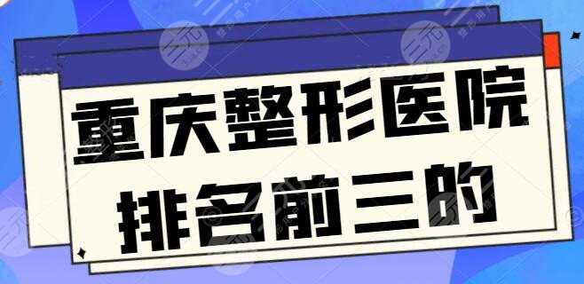 重庆整形医院排名前三的三甲医院，公立医院有技术优势，性价比也很高！