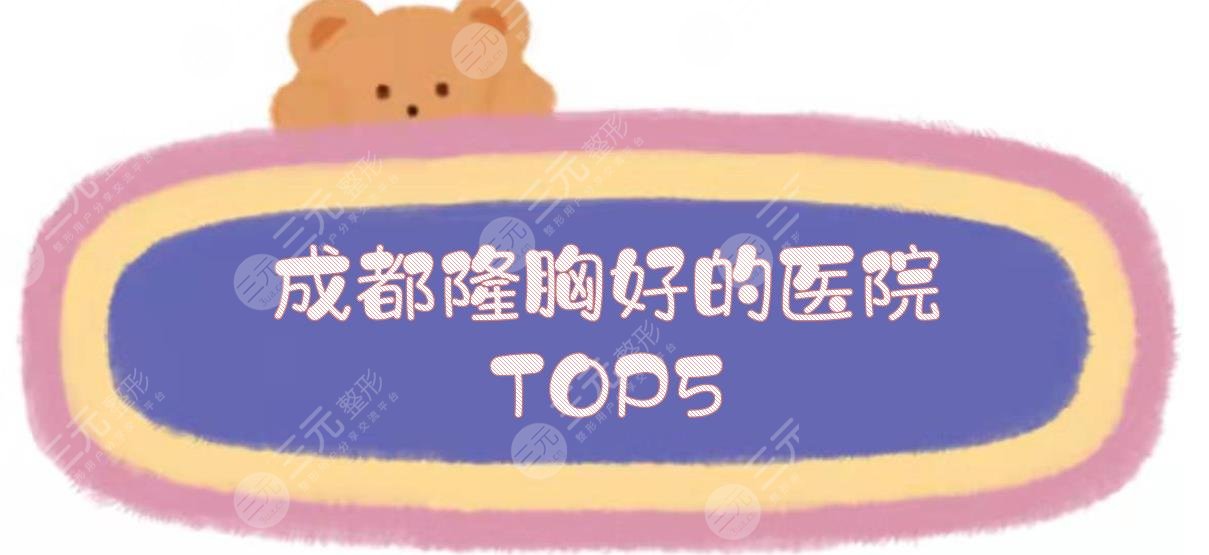 成都隆胸好的医院TOP5:人民医院整形科、米兰柏羽等！公立、私立PK~