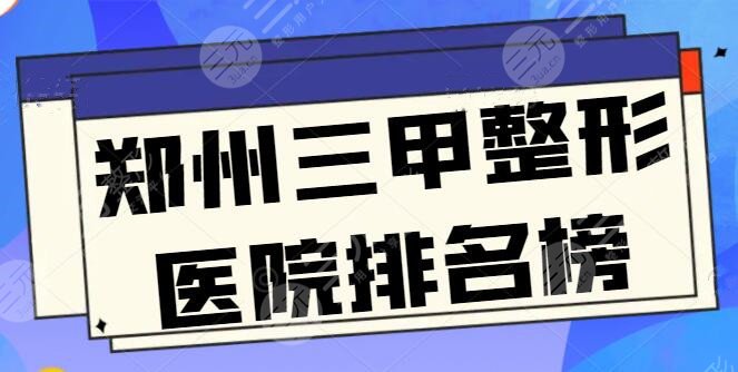 郑州三甲整形医院排名榜，这五家上榜理由剖析，省中医院作为公立代表上榜！