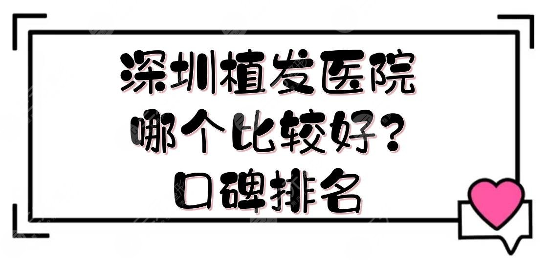 深圳植发医院哪个比较好?口碑排名