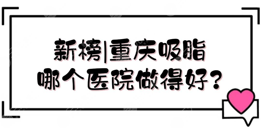 新榜|重庆吸脂哪个医院做得好?实力口碑排名前三：