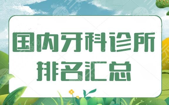 国内牙科诊所排名汇总，为您的牙齿健康精细选了3家，柏德口腔实力超群