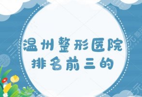 温州整形医院排名前三的，这几家医院业界备受推崇，克拉美、东华医院案例超