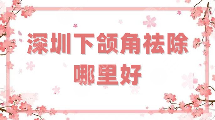 深圳下颌角祛除哪里好