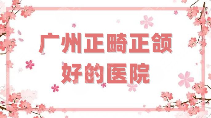 广州正畸正颌好的医院