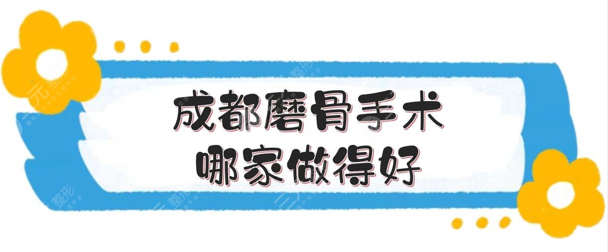 成都磨骨手术哪家做得好？5家专业磨骨整形医院盘点！都有资质~