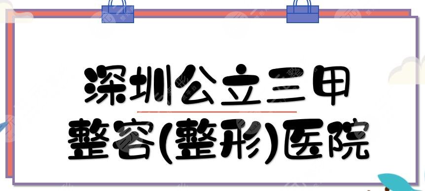 #深圳公立三甲整容(整形)医院TOP5#