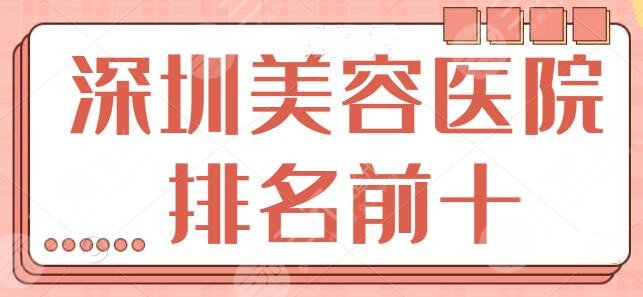 深圳美容医院排名前十揭秘，技术实力是考核指标，艺星、美莱是常见机构