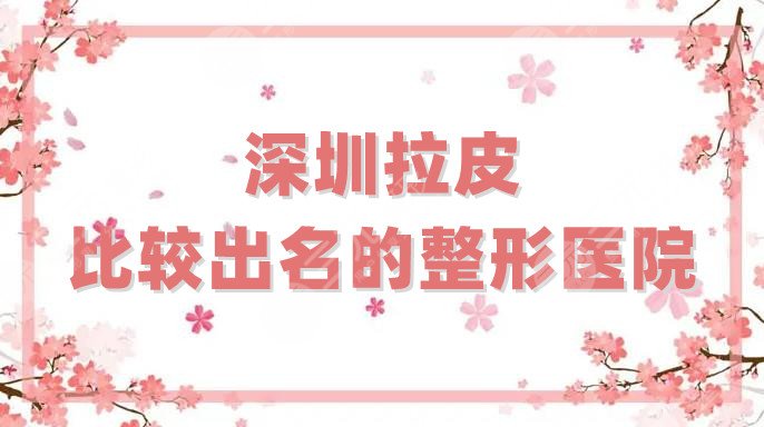 深圳拉皮比较出名的整形医院