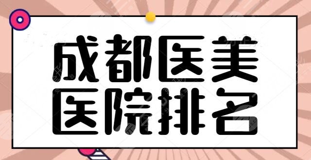 成都医美医院排名更新啦！友谊医院和军大医院预定前五，这五家实力有认证！