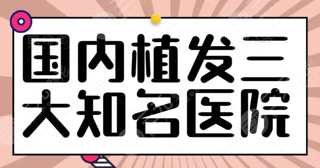 国内植发三大知名医院排行榜：辐射上海、北京、深圳等地，碧莲盛作为代表上榜~