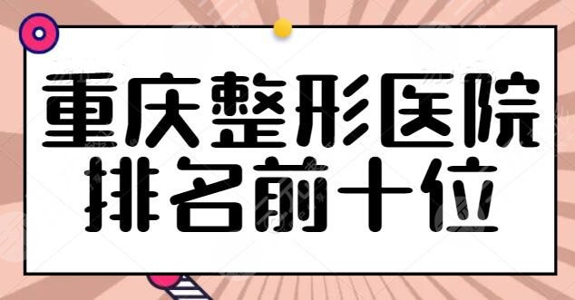 重庆整形美容医院排名前十位确定！美莱医院是常驻选手，@重庆人赶紧查收这份测评