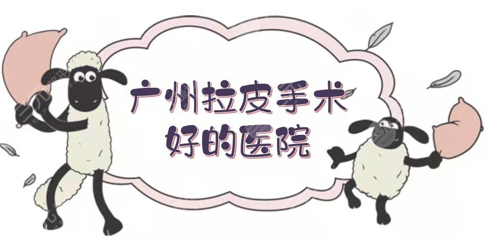 广州拉皮手术好的医院+热门医生名单！紫馨、军美、韩妃等技术点评