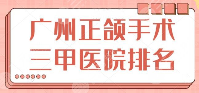 广州正颌手术三甲医院排名榜
