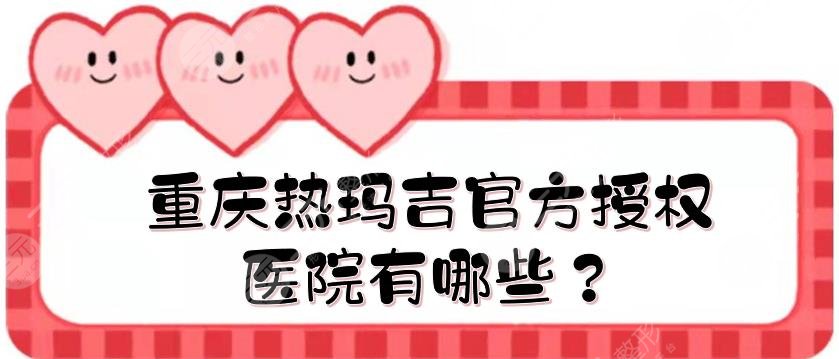 重庆热玛吉官方授权医院有哪些？认证医院汇总|华美、美莱、艺星等！