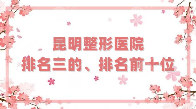 昆明整形医院排名三的、排名前十位