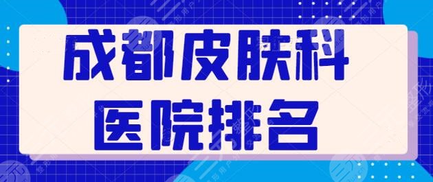 成都皮肤科医院排名爆肝收集：这5家设备多又新，省医院荣登榜首位置~