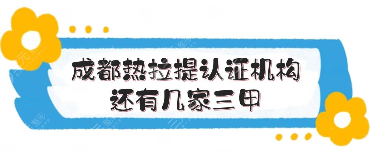 [盘点]成都热拉提认证机构|还有几家三甲！面部紧致哪家好~