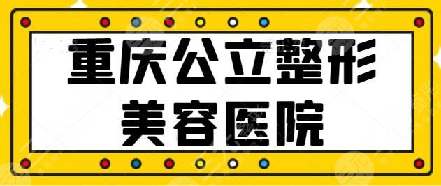 重庆公立整形美容医院有哪些？榜上3家有你熟知的吗？大坪医院夺得桂冠~