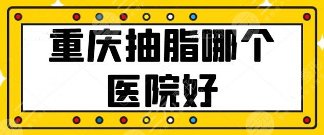 重庆抽脂哪个医院好？常驻美莱、华美等连锁品牌机构，哪家技术深得你心？