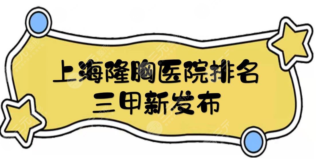 上海隆胸医院排名三甲新发布|医生名单+实力点评+价格参考在线一览！