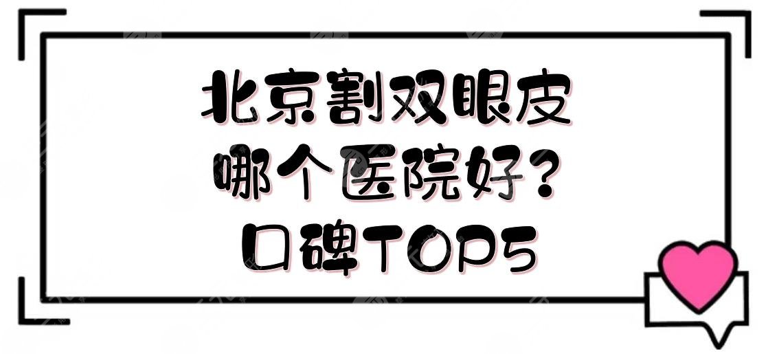 北京割双眼皮哪个医院好？口碑TOP5实力点评+医生名单+价位一览!