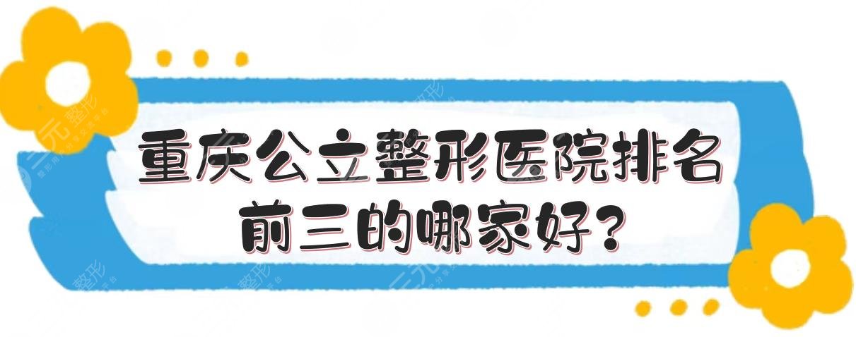 重庆公立整形医院排名|前三的哪家好？第四人民医院、重医一院等！