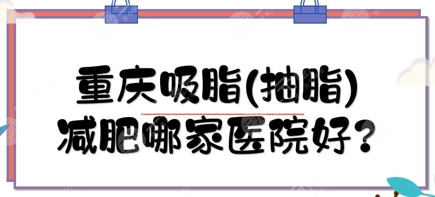 【盘点】重庆吸脂(抽脂)减肥哪家医院好？排名前三实力点评！
