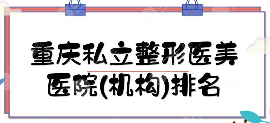 重庆私立整形医院(机构)排名刷新|当代、时光、星荣等，都是有名的医美！