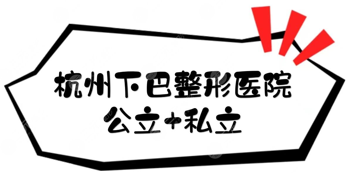 杭州下巴整形医院|公立+私立盘点！网友评价都不错~