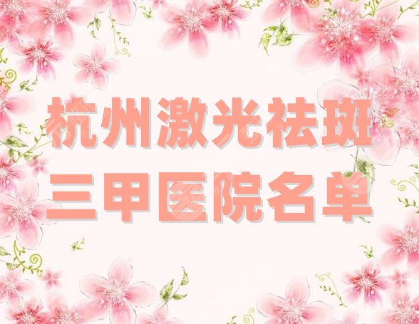 杭州激光祛斑比较好的三甲医院
