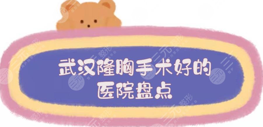 武汉隆胸手术好的医院盘点|美莱\亚韩\艺星等5家都是高口碑！