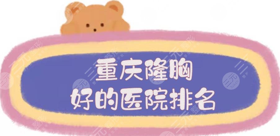 重庆隆胸好的医院排名|有哪些？军科、军美等都是当地老品牌医美！