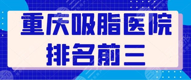 重庆吸脂医院排名前三|前五：连锁品牌常驻榜单，重庆军科、华美入席前三~