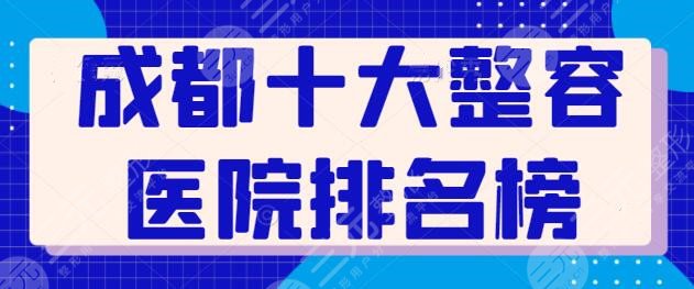 成都十大整容医院排名榜刷新：常驻连锁机构八大处、艺星上榜，看这篇就够了！