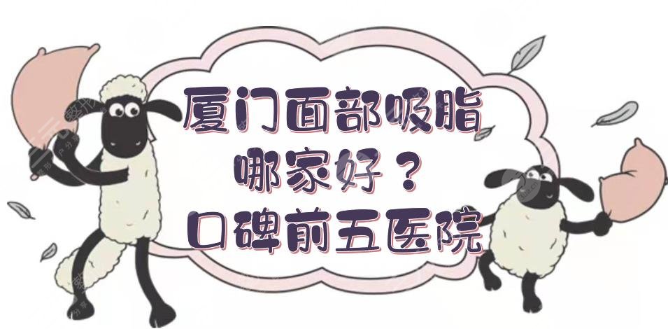 厦门面部吸脂哪家好？口碑前五医院点评+价格费用一览！你pick哪家~