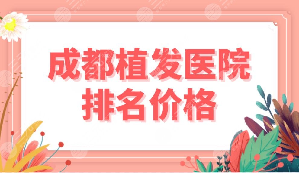 成都植发医院排名价格公布！头发种植哪家好？新生、恒博、艺美汇等上榜！