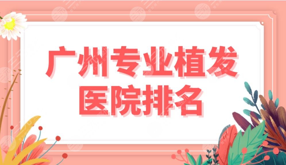 广州专业植发医院排名top5榜单！新生和大麦哪个植发好？附价格表