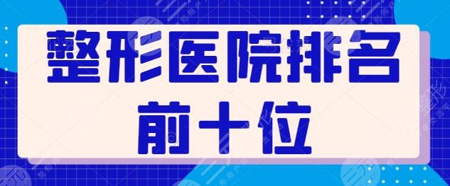 整形医院排名前十位：分布广州、上海、深圳等地，上海首尔丽格锁定第五~