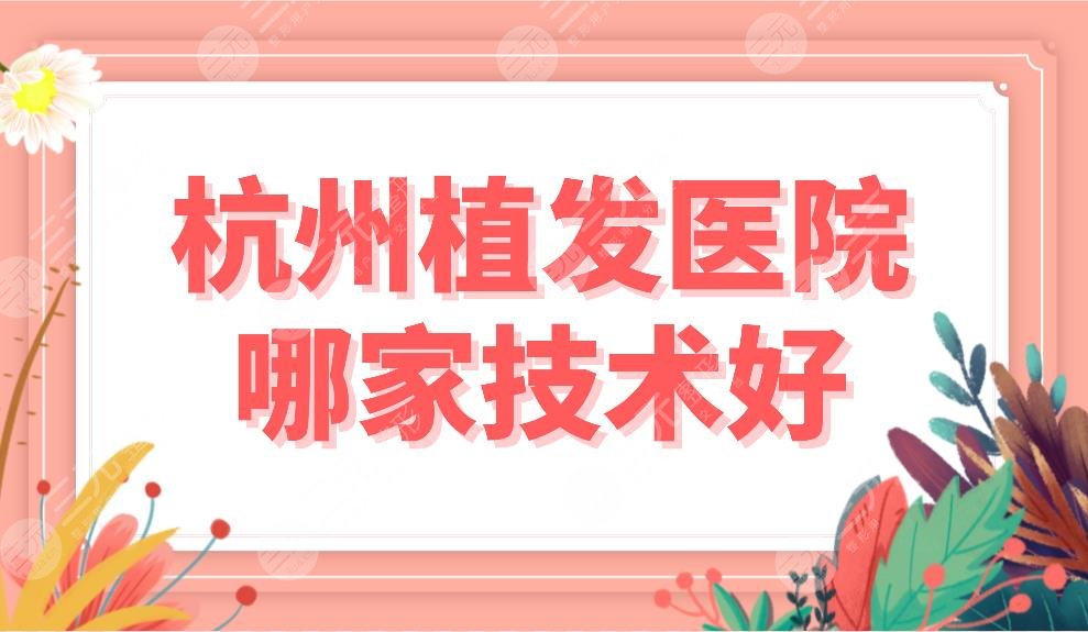 杭州植发医院哪家技术好？植发医院排名榜|首瑞、雍禾、新生等上榜！