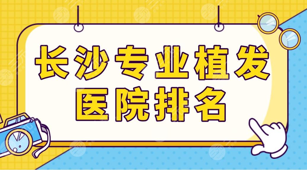 长沙专业植发医院排名更新！美莱植发科、碧莲盛、大麦等上榜前五！
