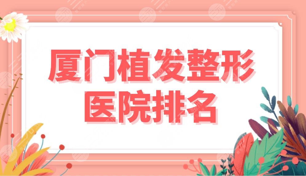厦门植发整形医院排名前5名单！美莱、雍禾、重森、新生等哪家医院好？
