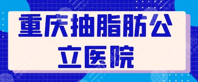 重庆抽脂肪的公立医院技术榜！涵盖高、中、低各价位，重医大附一院排第三