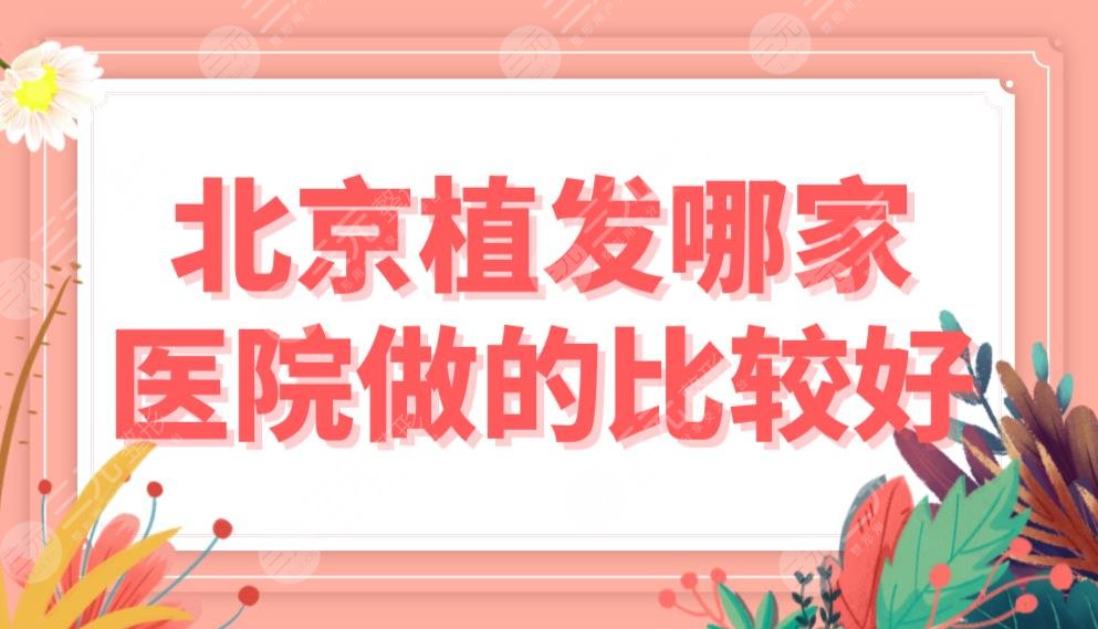 北京植发哪家医院做的比较好？医院排名榜|熙朵、中德、雍禾等实力上榜！