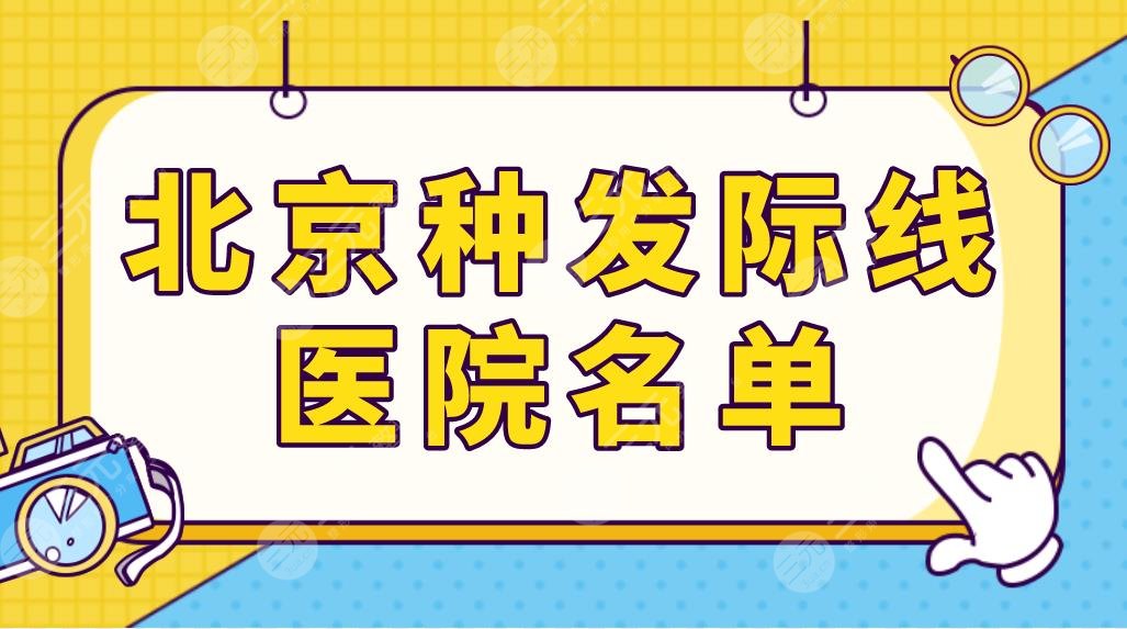 北京种发际线医院名单公布!植发专科和三甲医院都有?附项目价格表