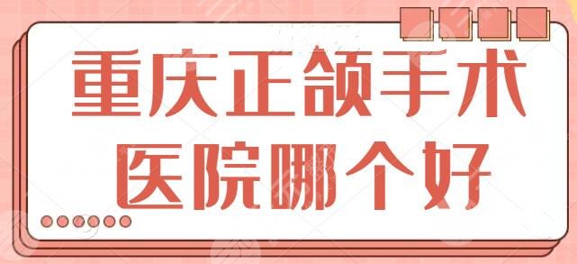 重庆正颌手术医院哪个好?