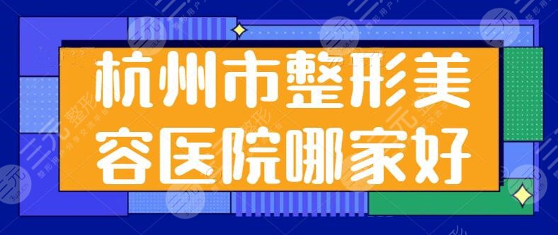 杭州市整形美容医院哪家好？前五|前三实力太强了！杭州艺星仅排第四~